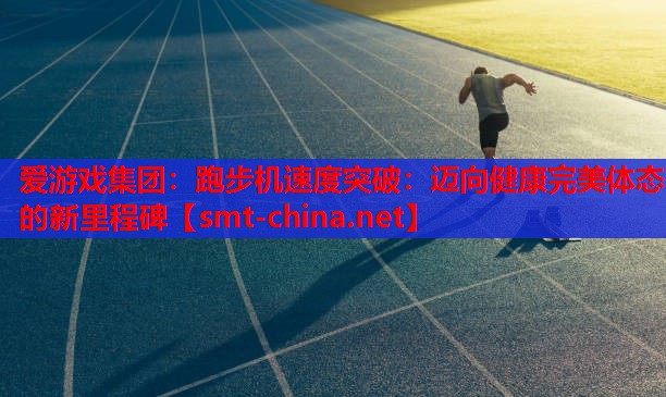 爱游戏集团：跑步机速度突破：迈向健康完美体态的新里程碑