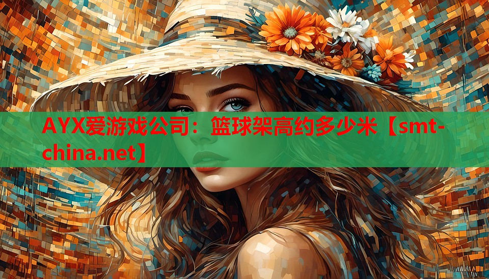 AYX爱游戏公司：篮球架高约多少米