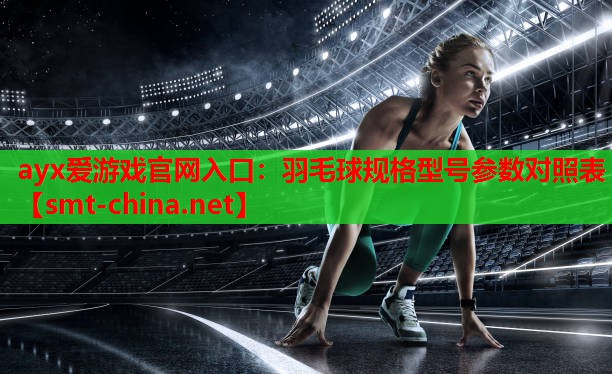 ayx爱游戏官网入口：羽毛球规格型号参数对照表