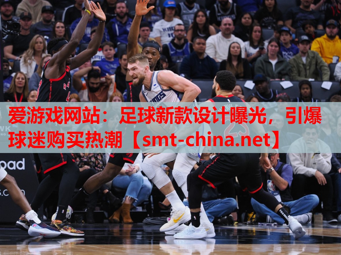 爱游戏网站：足球新款设计曝光，引爆球迷购买热潮