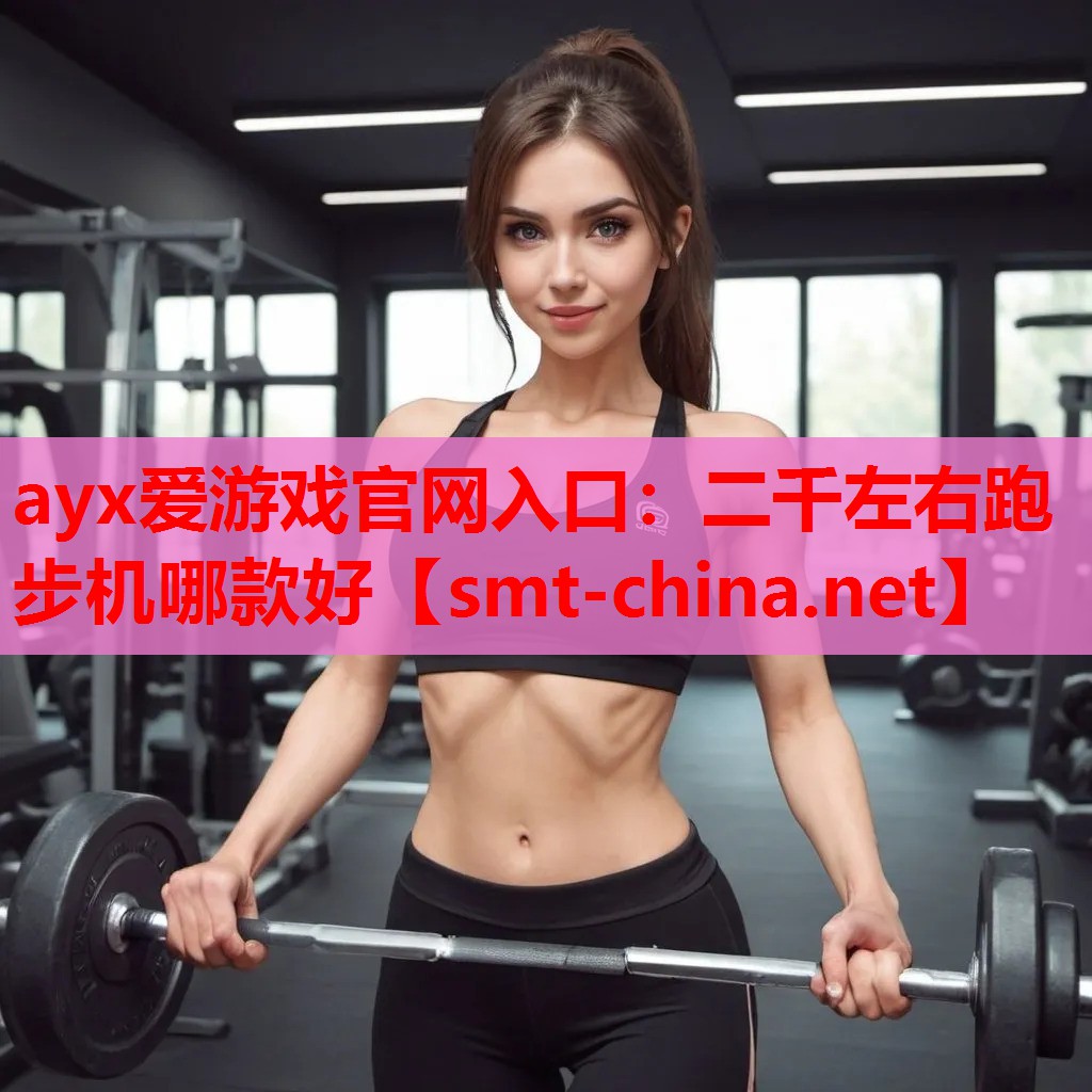 ayx爱游戏官网入口：二千左右跑步机哪款好