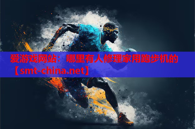 爱游戏网站：哪里有人修理家用跑步机的
