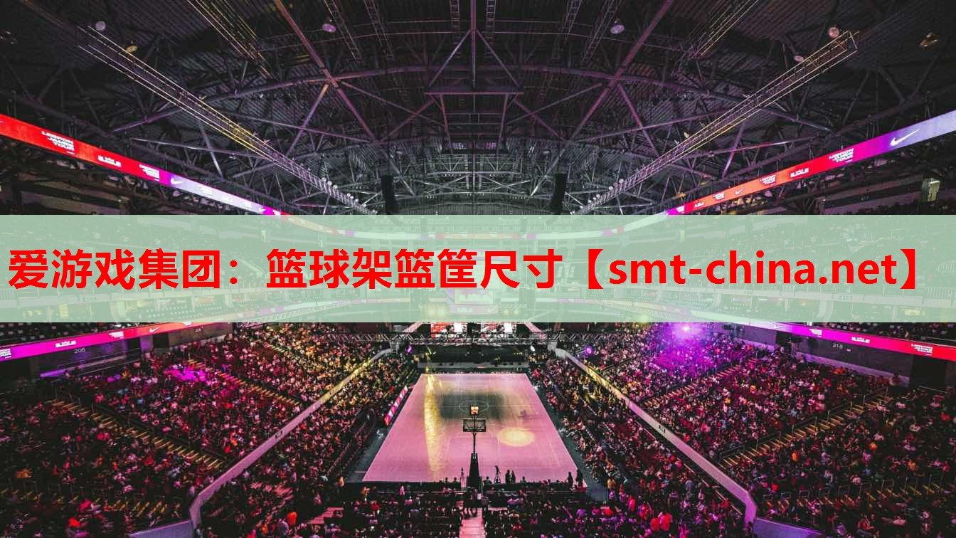 爱游戏集团：篮球架篮筐尺寸