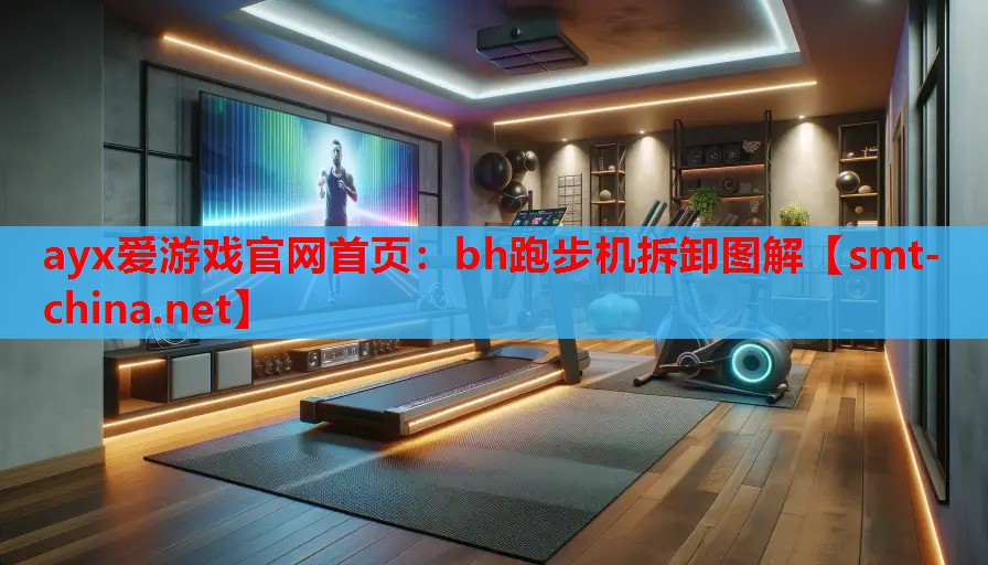 ayx爱游戏官网首页：bh跑步机拆卸图解