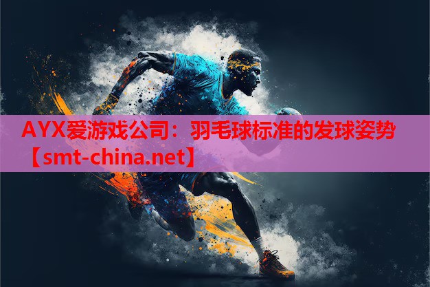 AYX爱游戏公司：羽毛球标准的发球姿势