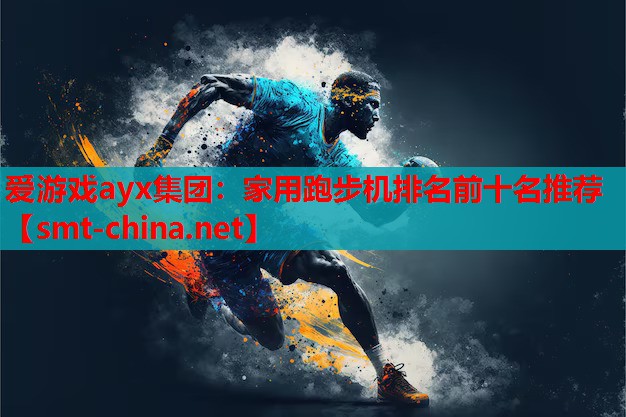 爱游戏ayx集团：家用跑步机排名前十名推荐