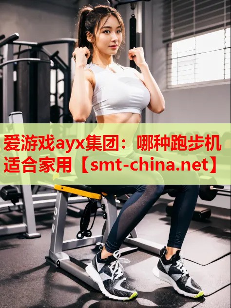 爱游戏ayx集团：哪种跑步机适合家用