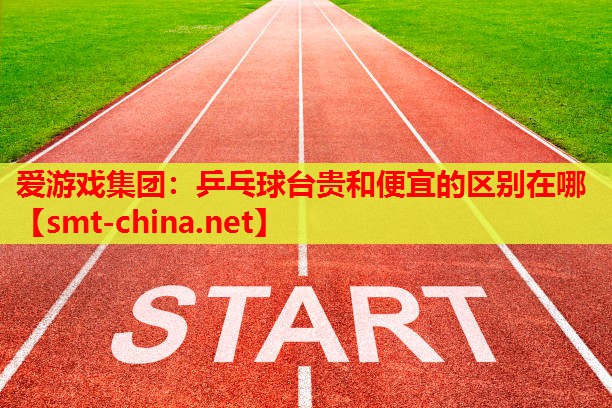 爱游戏集团：乒乓球台贵和便宜的区别在哪