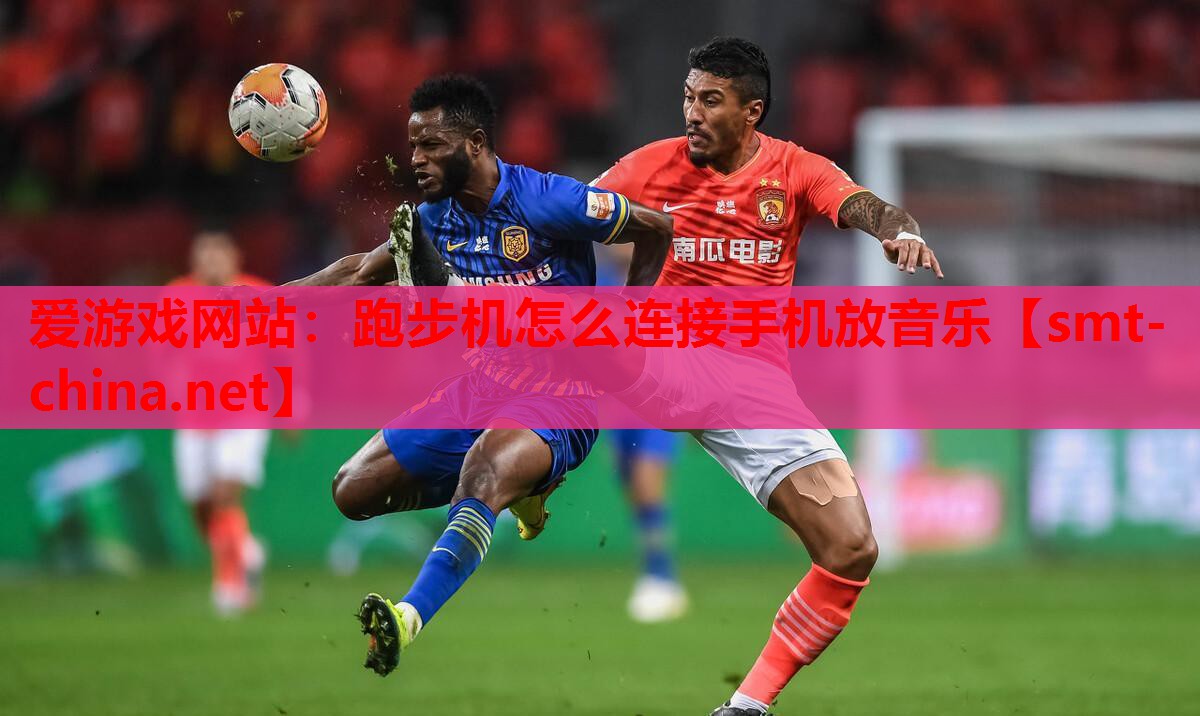 爱游戏网站：跑步机怎么连接手机放音乐