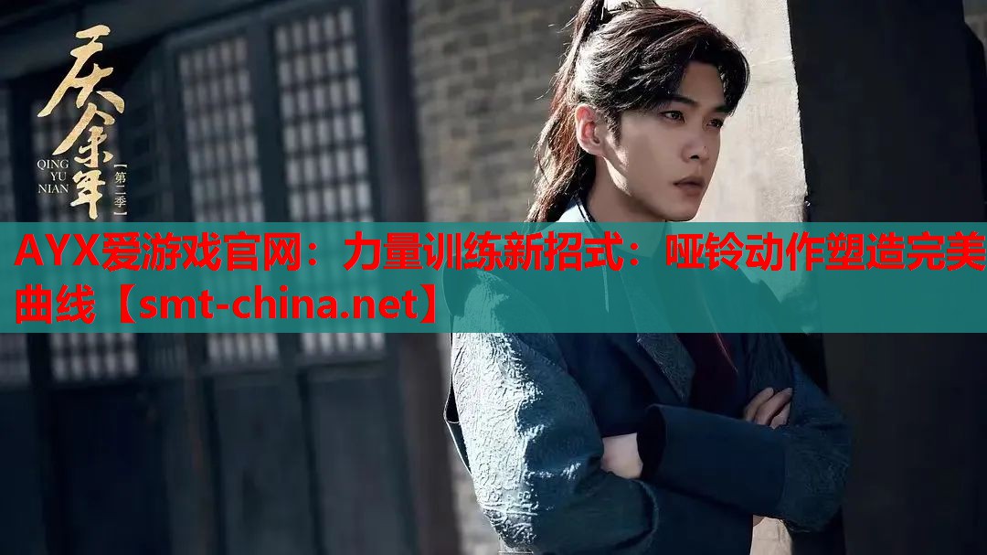 AYX爱游戏官网：力量训练新招式：哑铃动作塑造完美曲线