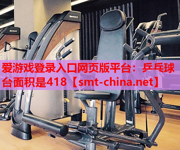 爱游戏登录入口网页版平台：乒乓球台面积是418