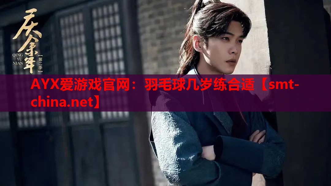 AYX爱游戏官网：羽毛球几岁练合适