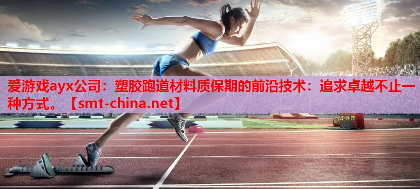 爱游戏ayx公司：塑胶跑道材料质保期的前沿技术：追求卓越不止一种方式。