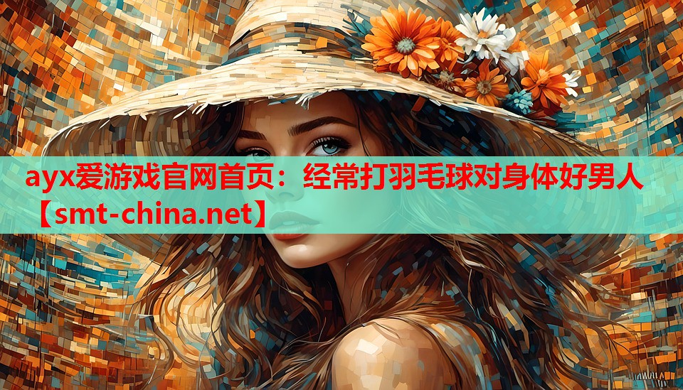 ayx爱游戏官网首页：经常打羽毛球对身体好男人