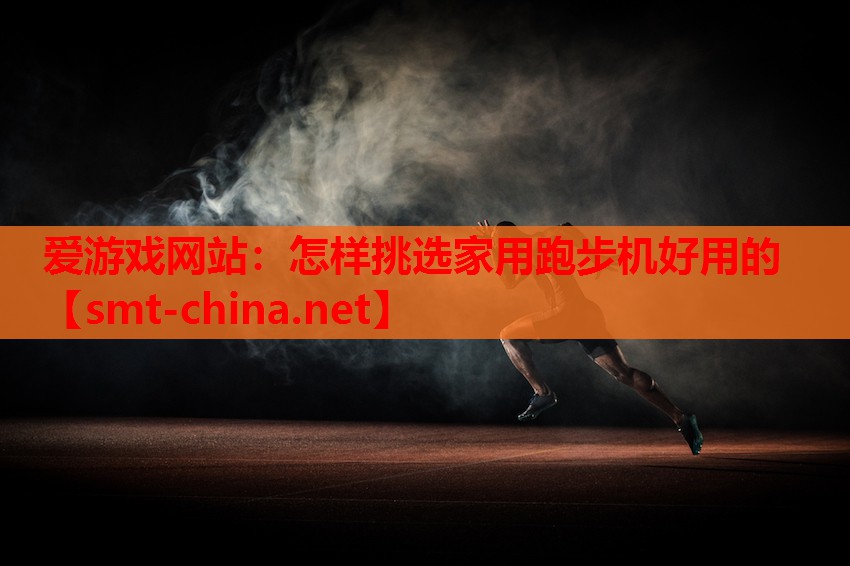 爱游戏网站：怎样挑选家用跑步机好用的