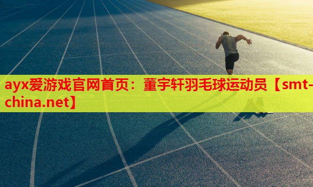 ayx爱游戏官网首页：董宇轩羽毛球运动员