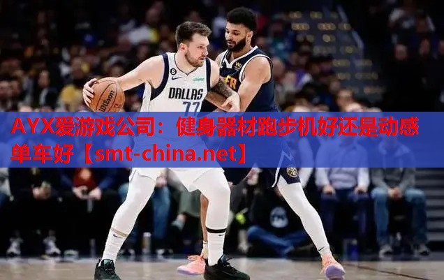 AYX爱游戏公司：健身器材跑步机好还是动感单车好