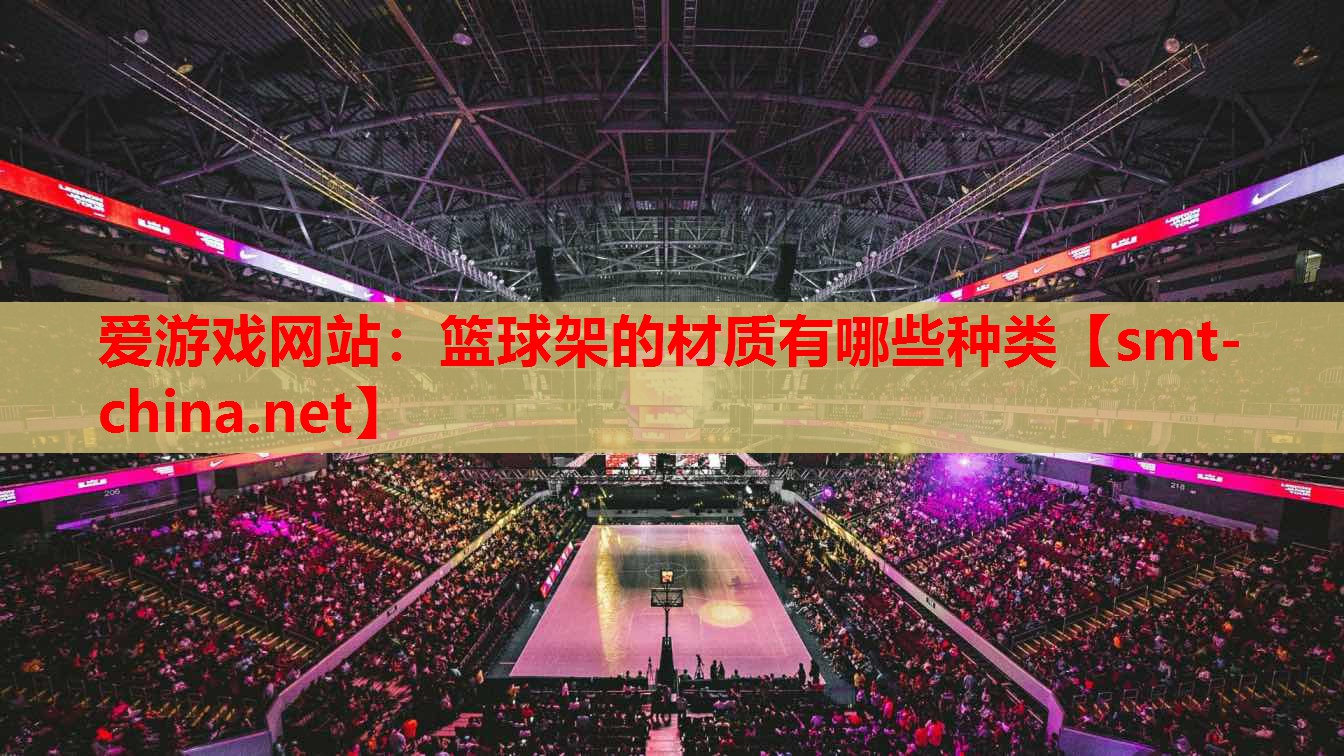 爱游戏网站：篮球架的材质有哪些种类