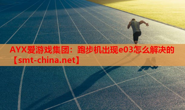 AYX爱游戏集团：跑步机出现e03怎么解决的