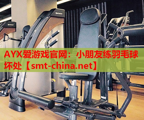 AYX爱游戏官网：小朋友练羽毛球坏处