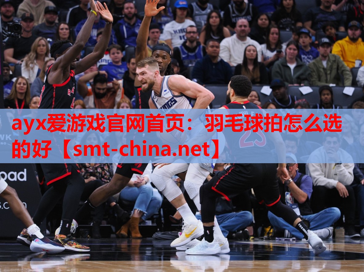 ayx爱游戏官网首页：羽毛球拍怎么选的好