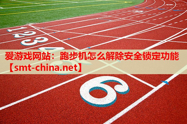 爱游戏网站：跑步机怎么解除安全锁定功能