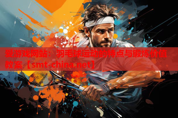 爱游戏网站：羽毛球运动的特点与锻炼价值教案