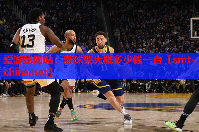 爱游戏网站：篮球架大概多少钱一台