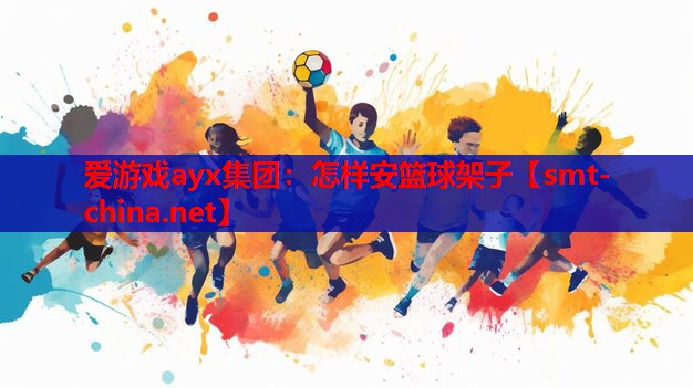 爱游戏ayx集团：怎样安篮球架子