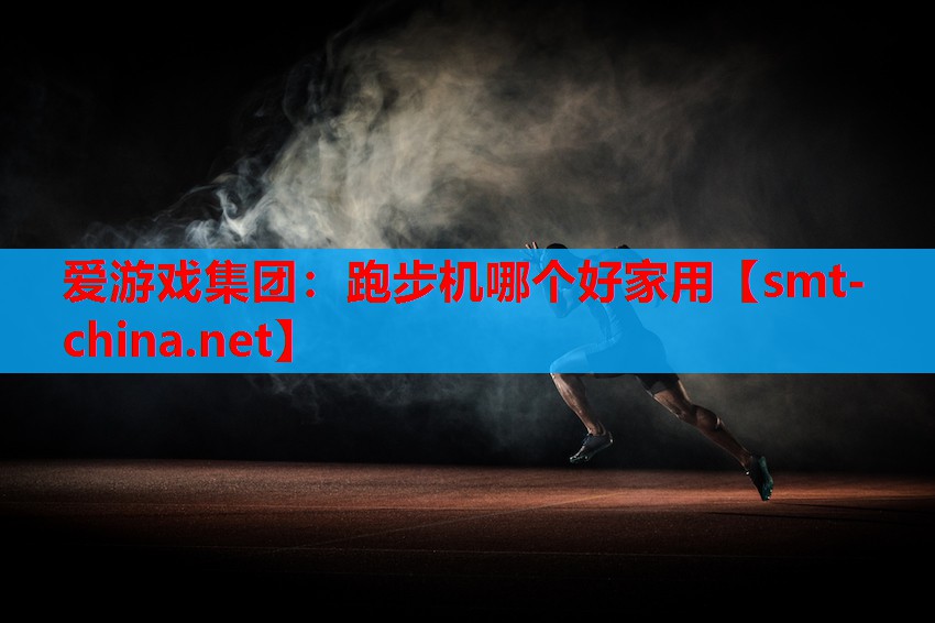 爱游戏集团：跑步机哪个好家用