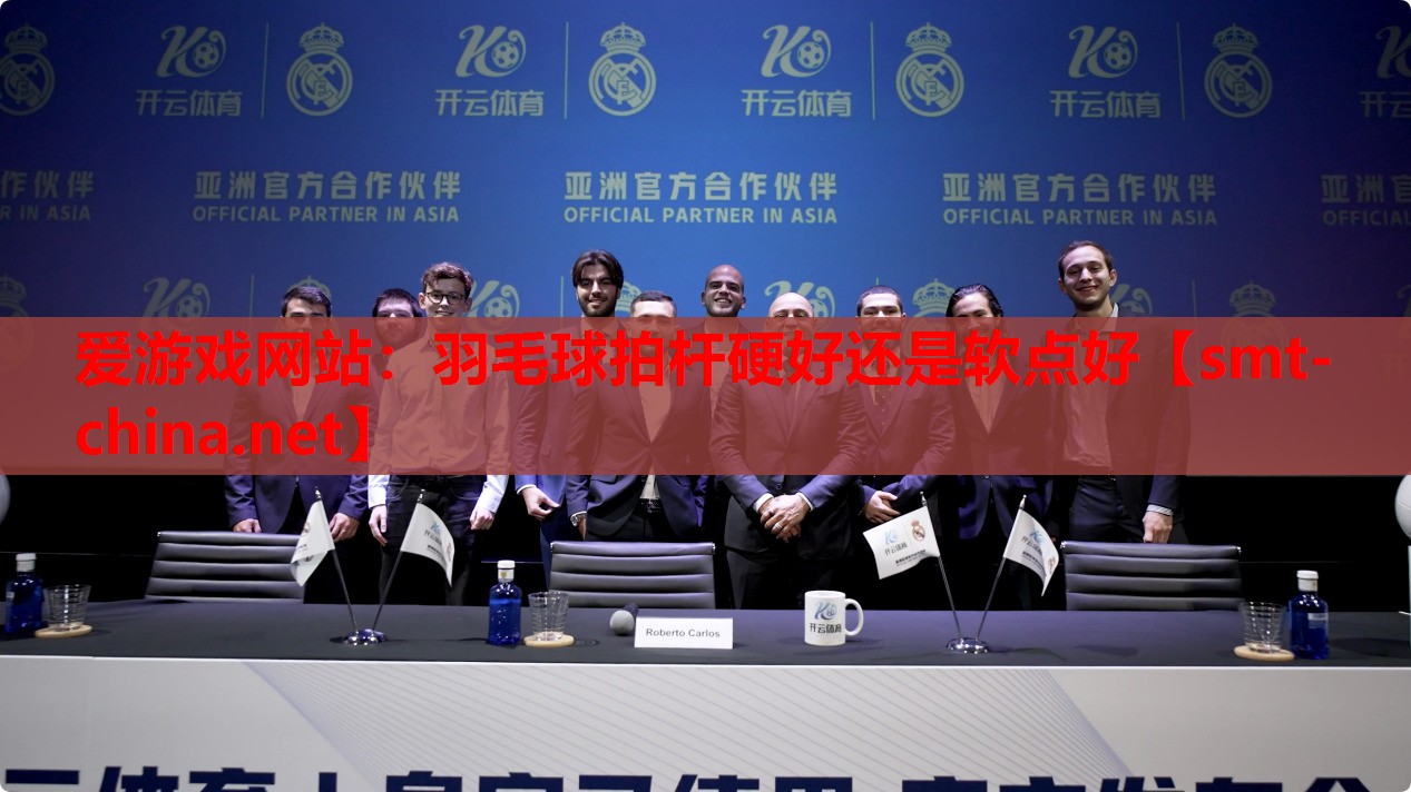 爱游戏网站：羽毛球拍杆硬好还是软点好