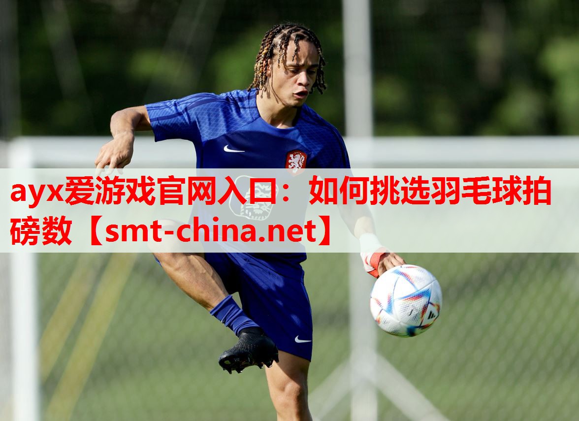 ayx爱游戏官网入口：如何挑选羽毛球拍磅数