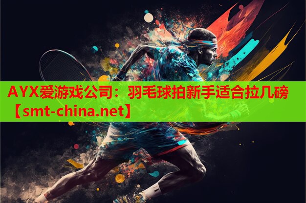 AYX爱游戏公司：羽毛球拍新手适合拉几磅