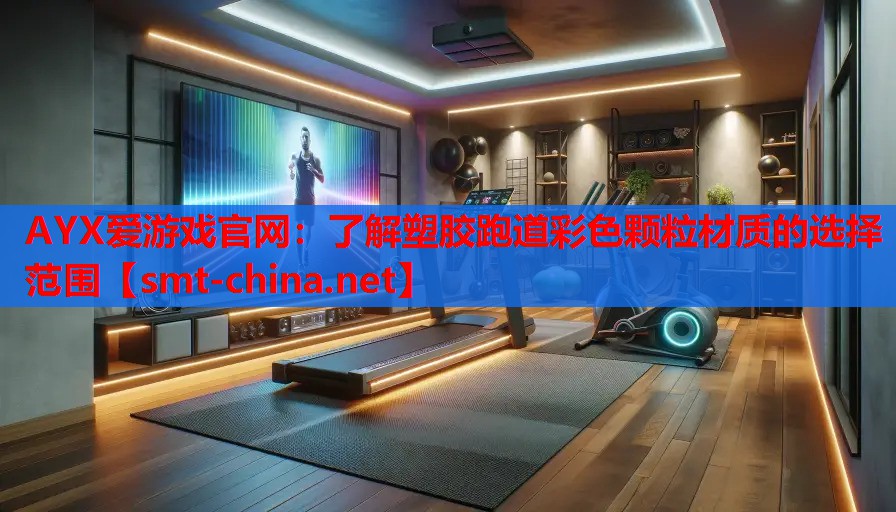 AYX爱游戏官网：了解塑胶跑道彩色颗粒材质的选择范围