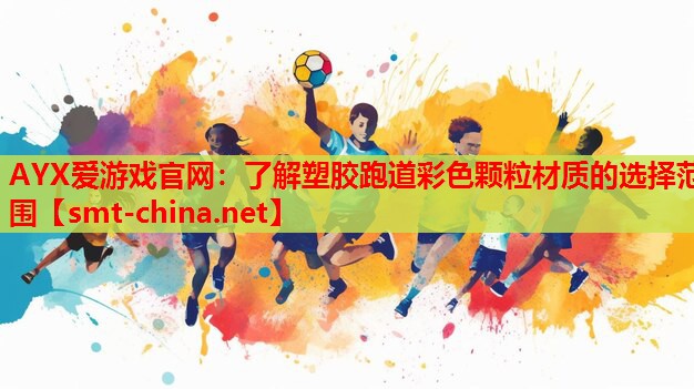 AYX爱游戏官网：了解塑胶跑道彩色颗粒材质的选择范围