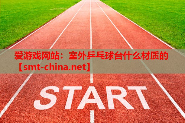 室外乒乓球台什么材质的 室外乒乓球台什么材质的