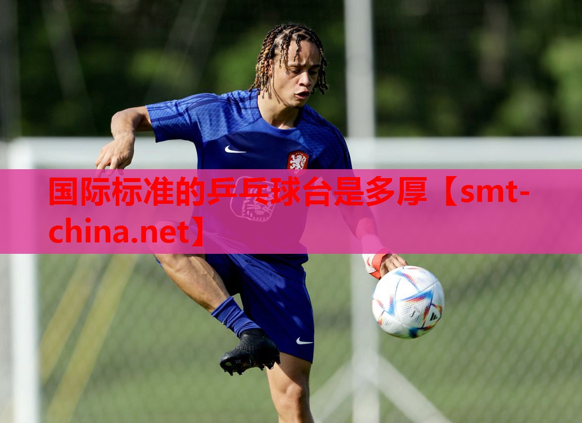 国际标准的乒乓球台是多厚 国际标准的乒乓球台是多厚