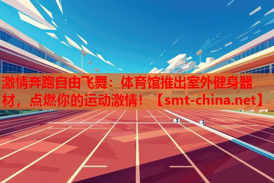 激情奔跑自由飞舞:体育馆推出室外健身器材,点燃你的运动激情! 激情奔跑自由飞舞:体育馆推出室外健身器材,点燃你的运动激情!