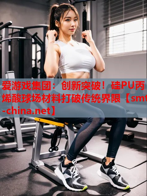 创新突破!硅PU丙烯酸球场材料打破传统界限 创新突破!硅PU丙烯酸球场材料打破传统界限