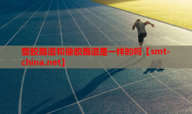 塑胶跑道和橡胶跑道是一样的吗 塑胶跑道和橡胶跑道是一样的吗