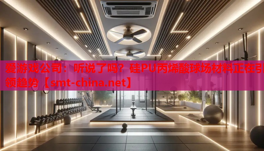 听说了吗?硅PU丙烯酸球场材料正在引领趋势 听说了吗?硅PU丙烯酸球场材料正在引领趋势