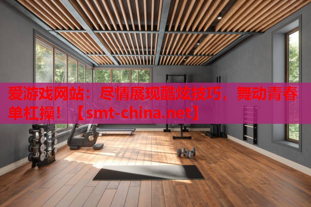 尽情展现酷炫技巧,舞动青春单杠操! 尽情展现酷炫技巧,舞动青春单杠操!