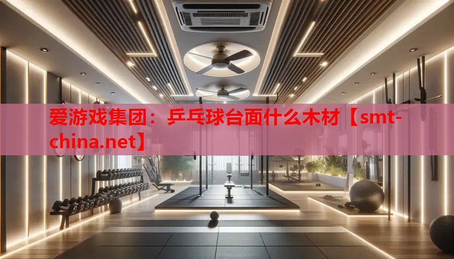 乒乓球台面什么木材 乒乓球台面什么木材