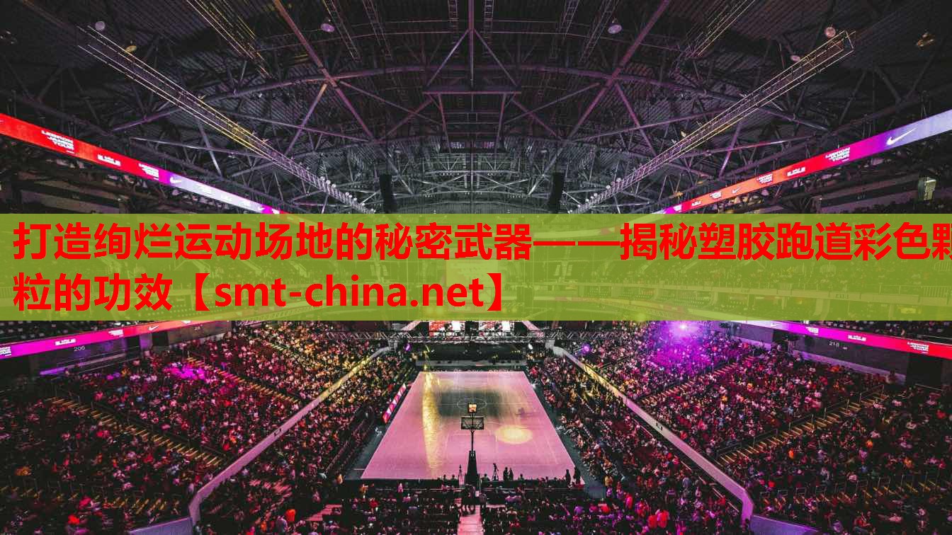 打造绚烂运动场地的秘密武器——揭秘塑胶跑道彩色颗粒的功效 打造绚烂运动场地的秘密武器——揭秘塑胶跑道彩色颗粒的功效