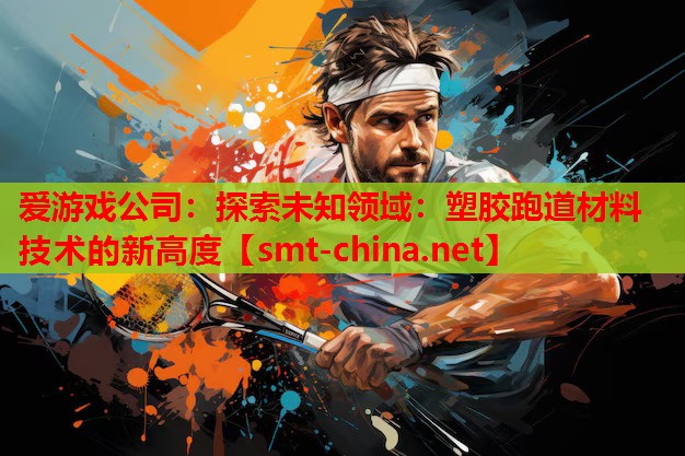 探索未知领域:塑胶跑道材料技术的新高度 探索未知领域:塑胶跑道材料技术的新高度