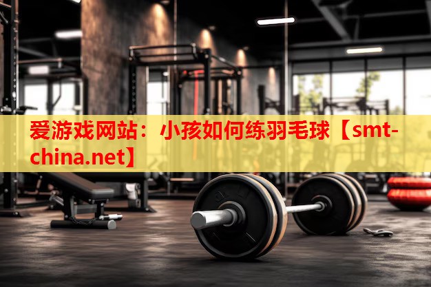 小孩如何练羽毛球 小孩如何练羽毛球