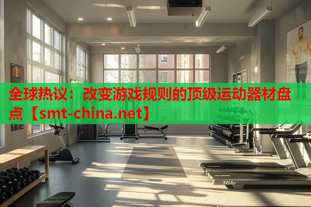 全球热议:改变游戏规则的顶级运动器材盘点 全球热议:改变游戏规则的顶级运动器材盘点