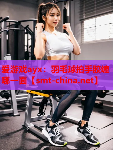 羽毛球拍手胶缠哪一面 羽毛球拍手胶缠哪一面