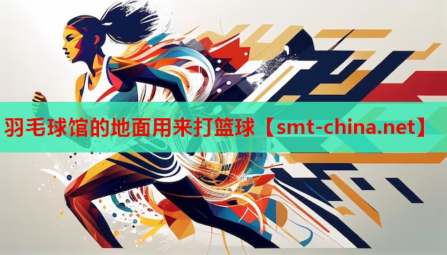 羽毛球馆的地面用来打篮球 羽毛球馆的地面用来打篮球