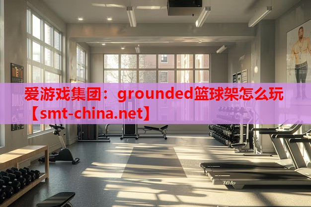 grounded篮球架怎么玩 grounded篮球架怎么玩